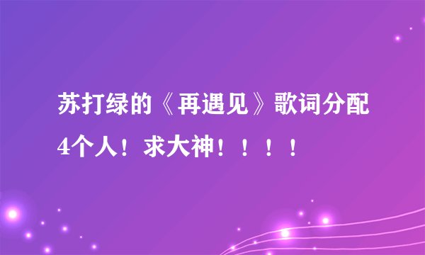 苏打绿的《再遇见》歌词分配4个人！求大神！！！！