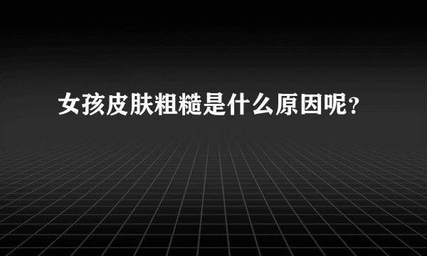女孩皮肤粗糙是什么原因呢?