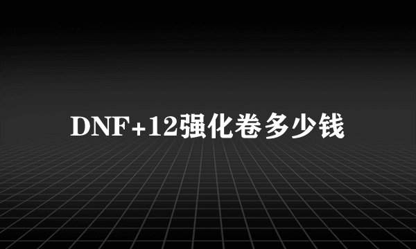 DNF+12强化卷多少钱