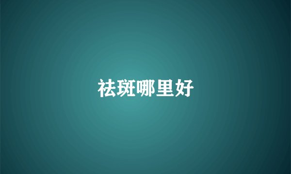 祛斑哪里好