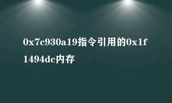 0x7c930a19指令引用的0x1f1494dc内存