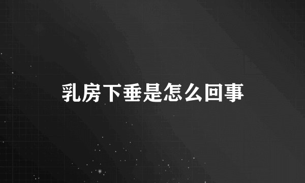乳房下垂是怎么回事