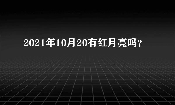 2021年10月20有红月亮吗？
