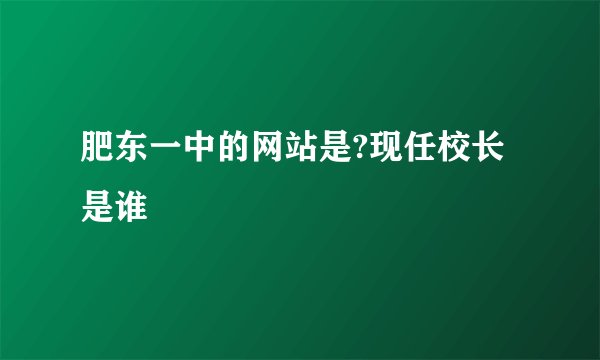 肥东一中的网站是?现任校长是谁