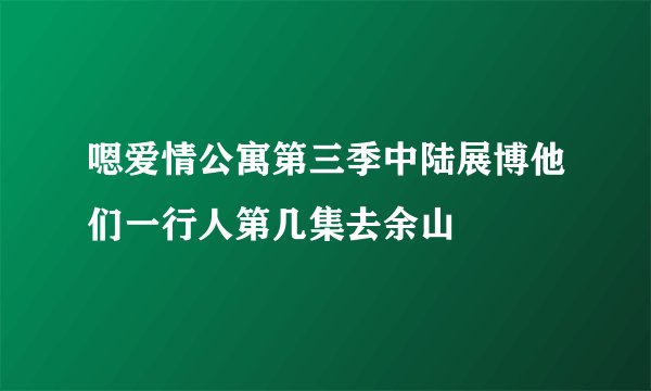 嗯爱情公寓第三季中陆展博他们一行人第几集去余山