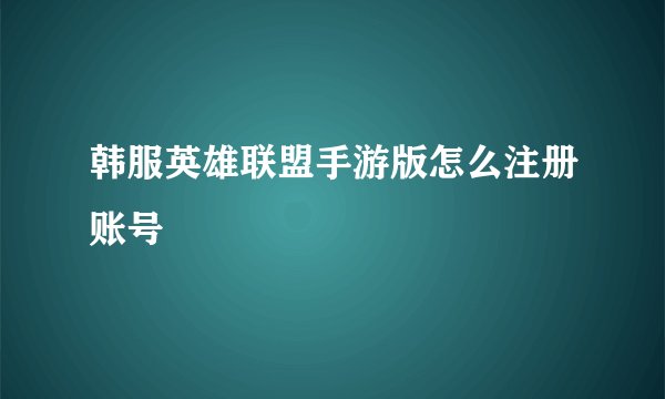 韩服英雄联盟手游版怎么注册账号