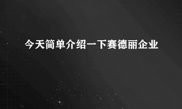 今天简单介绍一下赛德丽企业