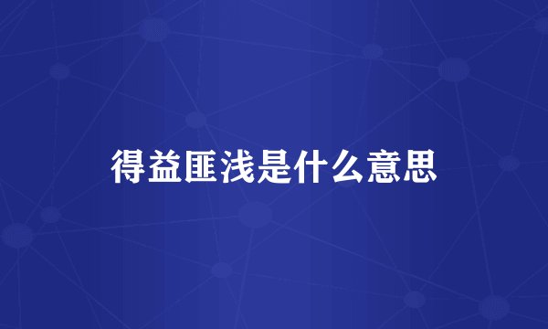 得益匪浅是什么意思