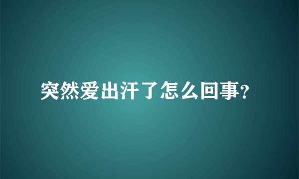 突然爱出汗了怎么回事？