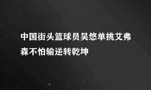 中国街头篮球员吴悠单挑艾弗森不怕输逆转乾坤