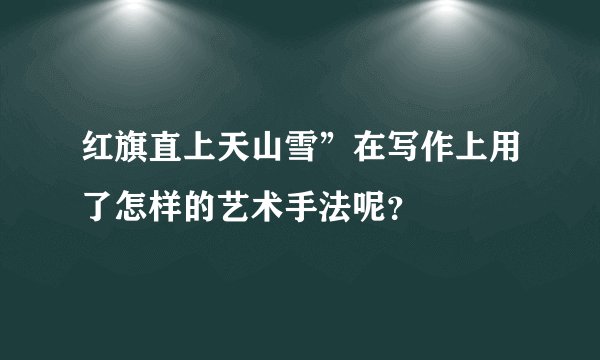 红旗直上天山雪”在写作上用了怎样的艺术手法呢？