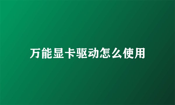 万能显卡驱动怎么使用