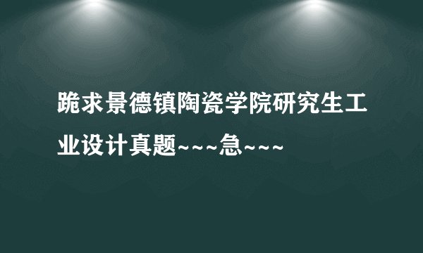 跪求景德镇陶瓷学院研究生工业设计真题~~~急~~~