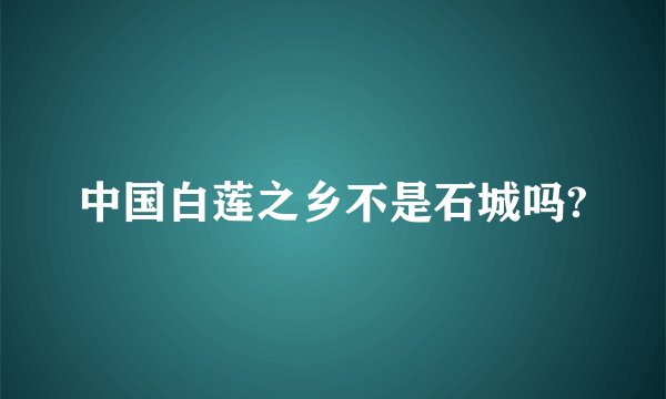 中国白莲之乡不是石城吗?