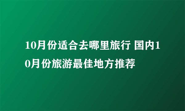 10月份适合去哪里旅行 国内10月份旅游最佳地方推荐