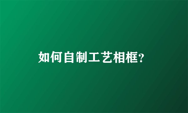 如何自制工艺相框？