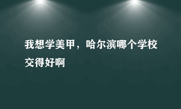 我想学美甲，哈尔滨哪个学校交得好啊