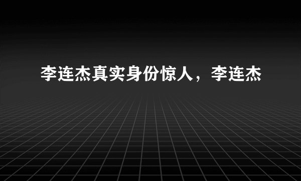 李连杰真实身份惊人，李连杰