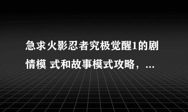 急求火影忍者究极觉醒1的剧情模 式和故事模式攻略，比较详细那种 (提示:自来也对鸣人放四肢重封印)