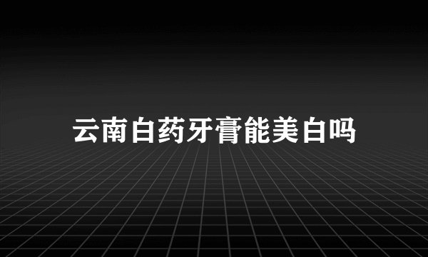 云南白药牙膏能美白吗