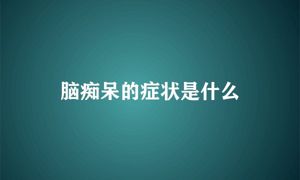 脑痴呆的症状是什么