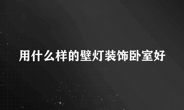用什么样的壁灯装饰卧室好