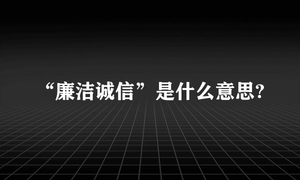 “廉洁诚信”是什么意思?