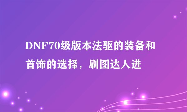 DNF70级版本法驱的装备和首饰的选择,刷图达人进