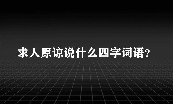 求人原谅说什么四字词语？