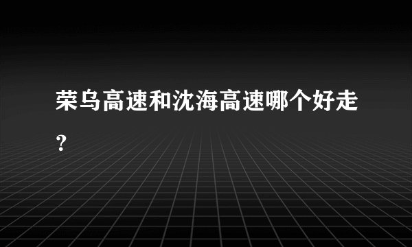 荣乌高速和沈海高速哪个好走？