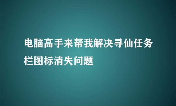 电脑高手来帮我解决寻仙任务栏图标消失问题