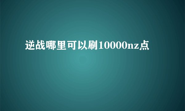逆战哪里可以刷10000nz点