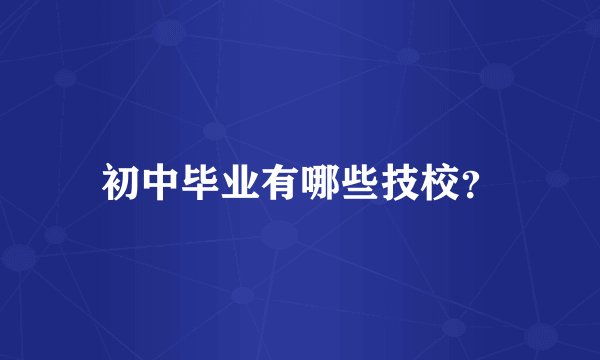 初中毕业有哪些技校？
