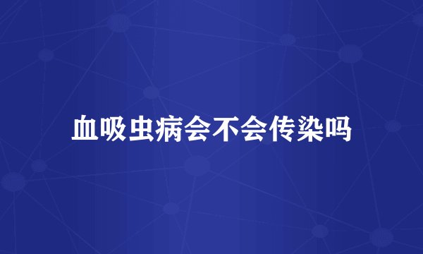血吸虫病会不会传染吗