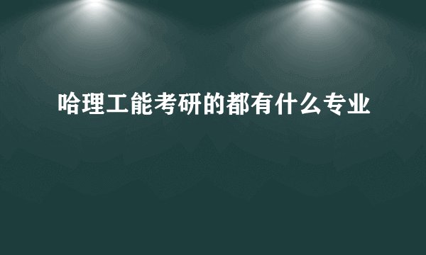 哈理工能考研的都有什么专业