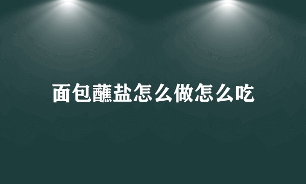 面包蘸盐怎么做怎么吃