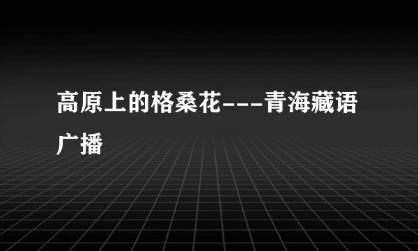 高原上的格桑花---青海藏语广播