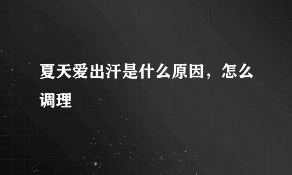 夏天爱出汗是什么原因,怎么调理