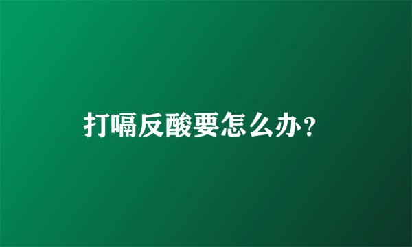打嗝反酸要怎么办？