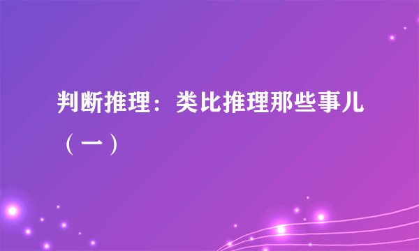 判断推理：类比推理那些事儿（一）