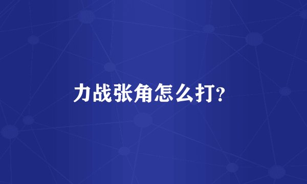 力战张角怎么打？