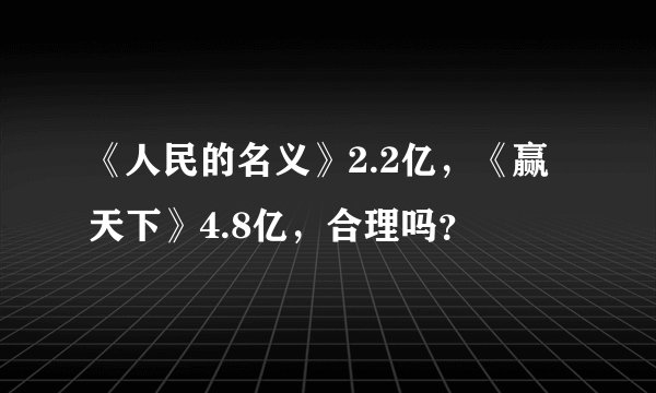 《人民的名义》2.2亿，《赢天下》4.8亿，合理吗？