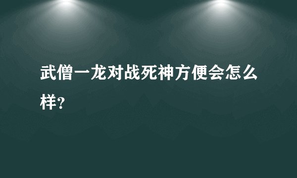 武僧一龙对战死神方便会怎么样?