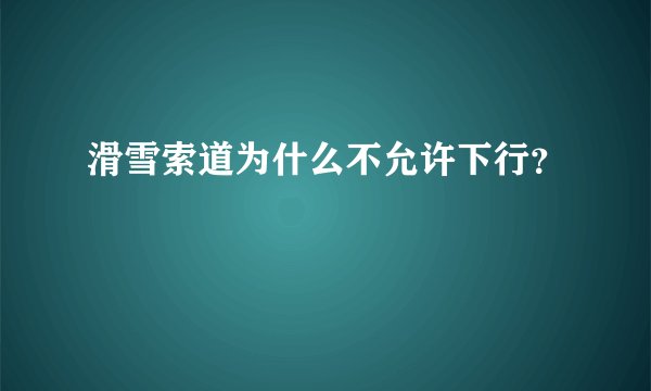 滑雪索道为什么不允许下行？