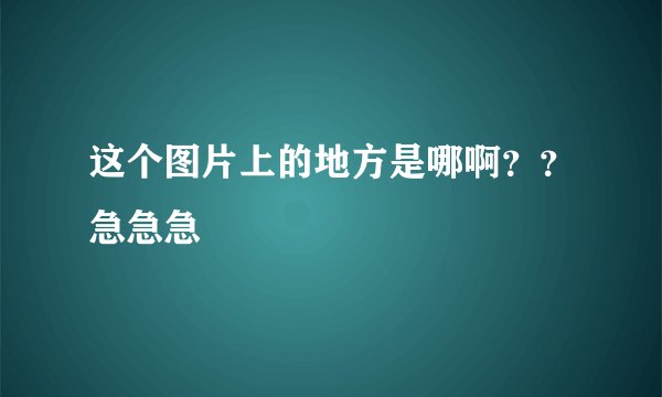 这个图片上的地方是哪啊??急急急