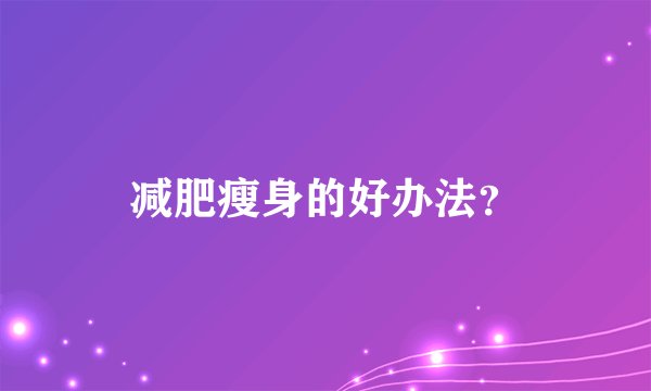 减肥瘦身的好办法？