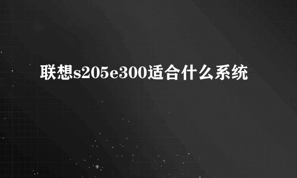 联想s205e300适合什么系统