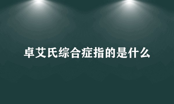 卓艾氏综合症指的是什么