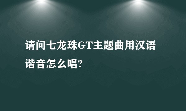 请问七龙珠GT主题曲用汉语谐音怎么唱?