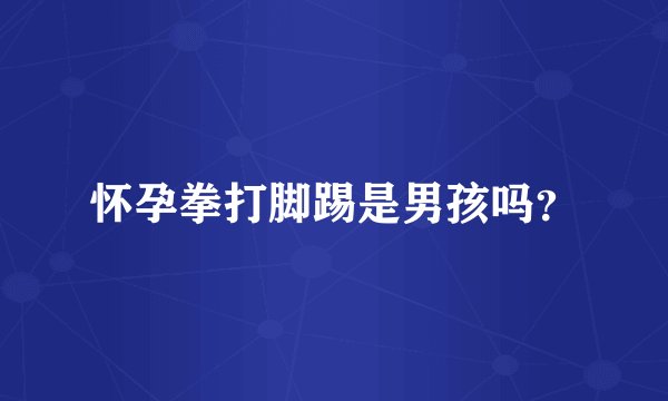怀孕拳打脚踢是男孩吗？